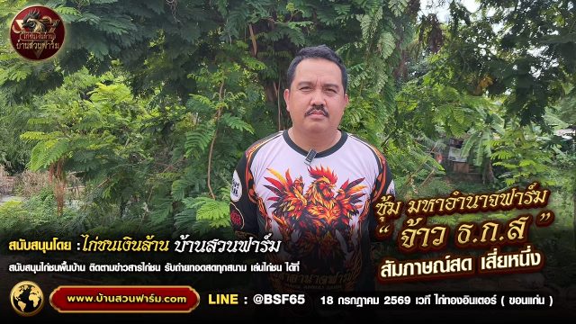 จ้าว ธ.ก.ส ซุ้ม มหาอำนาจฟาร์ม  : สัมภาษณ์พิเศษ เสี่ยหนึ่ง ก่อนขึ้นสังเวียน 18 .ก.ค. เวทีไก่ทอง